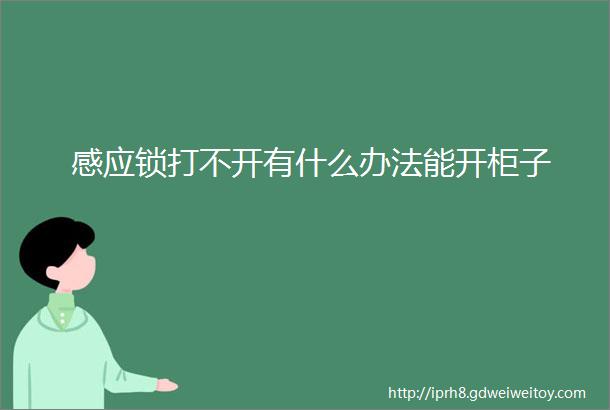 感应锁打不开有什么办法能开柜子