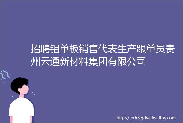 招聘铝单板销售代表生产跟单员贵州云通新材料集团有限公司